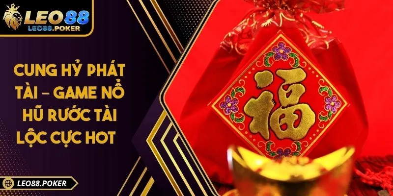Cung Hỷ Phát Tài – Game Nổ Hũ Rước Tài Lộc Cực Hot