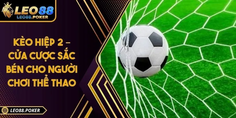 Kèo Hiệp 2 – Cửa Cược Sắc Bén Cho Người Chơi Thể Thao
