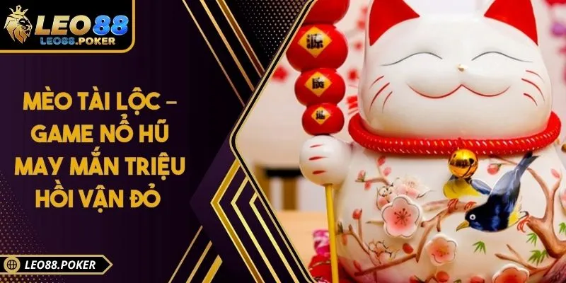 Mèo Tài Lộc – Game Nổ Hũ May Mắn Triệu Hồi Vận Đỏ